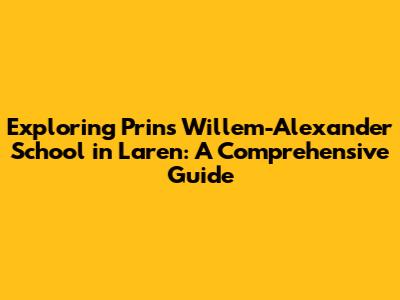 Exploring Prins Willem-Alexander School in Laren: A Comprehensive Guide