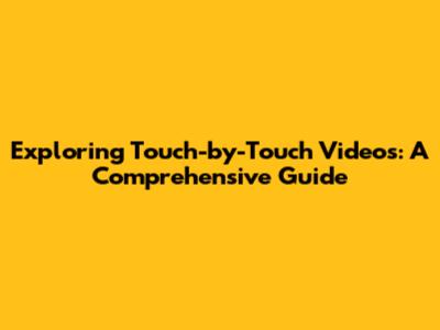 Exploring Touch-by-Touch Videos: A Comprehensive Guide