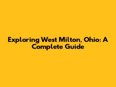Exploring West Milton, Ohio: A Complete Guide