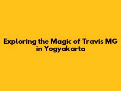 Exploring the Magic of Travis MG in Yogyakarta