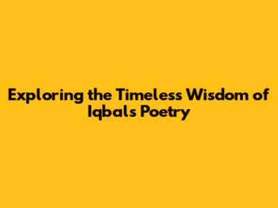 Exploring the Timeless Wisdom of Iqbal's Poetry