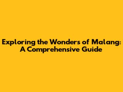 Exploring the Wonders of Malang: A Comprehensive Guide