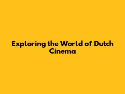 Exploring the World of Dutch Cinema