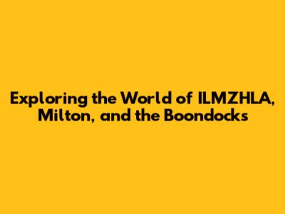 Exploring the World of ILMZHLA, Milton, and the Boondocks