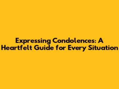 Expressing Condolences: A Heartfelt Guide for Every Situation