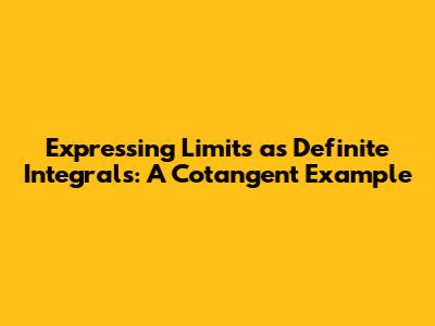 Expressing Limits as Definite Integrals: A Cotangent Example