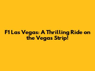 F1 Las Vegas: A Thrilling Ride on the Vegas Strip!