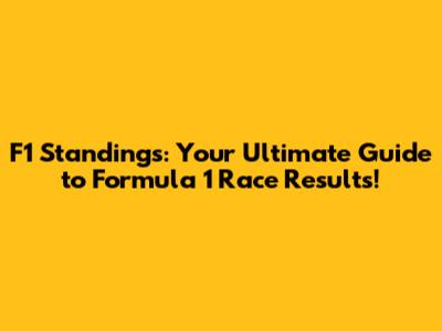 F1 Standings: Your Ultimate Guide to Formula 1 Race Results!