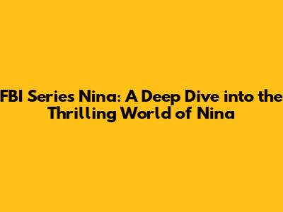 FBI Series Nina: A Deep Dive into the Thrilling World of Nina