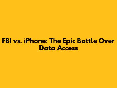 FBI vs. iPhone: The Epic Battle Over Data Access