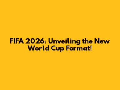 FIFA 2026: Unveiling the New World Cup Format!