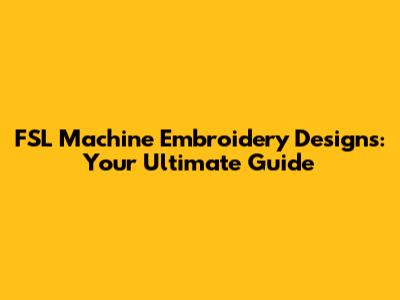 FSL Machine Embroidery Designs: Your Ultimate Guide