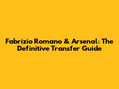 Fabrizio Romano & Arsenal: The Definitive Transfer Guide