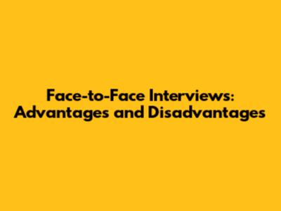 Face-to-Face Interviews: Advantages and Disadvantages
