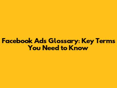 Facebook Ads Glossary: Key Terms You Need to Know