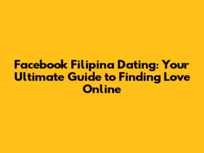 Facebook Filipina Dating: Your Ultimate Guide to Finding Love Online