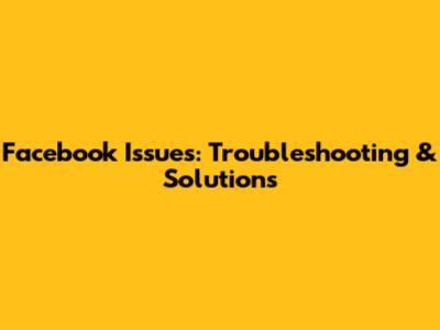 Facebook Issues: Troubleshooting & Solutions