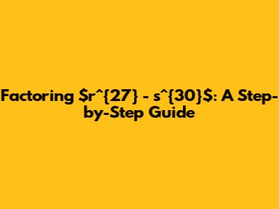Factoring $r^{27} - s^{30}$: A Step-by-Step Guide