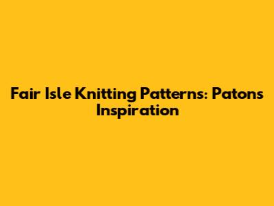 Fair Isle Knitting Patterns: Patons Inspiration