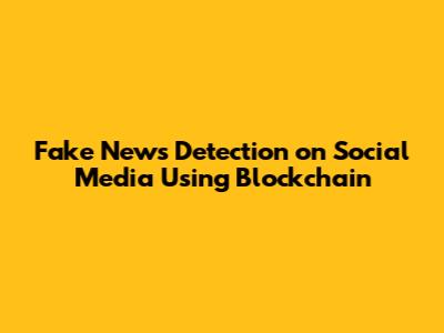 Fake News Detection on Social Media Using Blockchain
