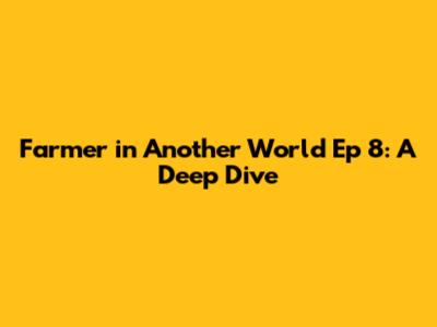 Farmer in Another World Ep 8: A Deep Dive