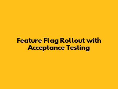 Feature Flag Rollout with Acceptance Testing