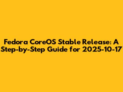 Fedora CoreOS Stable Release: A Step-by-Step Guide for 2025-10-17