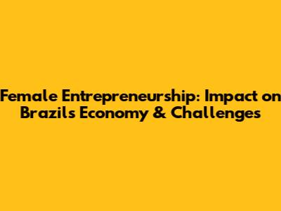 Female Entrepreneurship: Impact on Brazil's Economy & Challenges