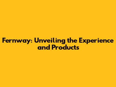 Fernway: Unveiling the Experience and Products