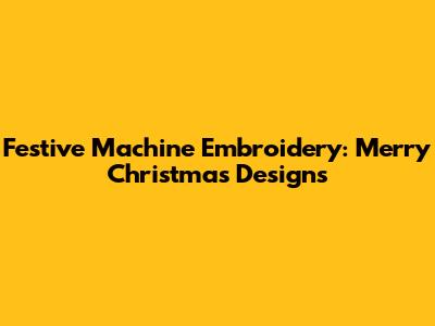 Festive Machine Embroidery: Merry Christmas Designs