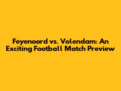 Feyenoord vs. Volendam: An Exciting Football Match Preview