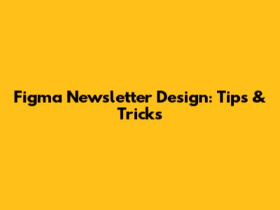 Figma Newsletter Design: Tips & Tricks