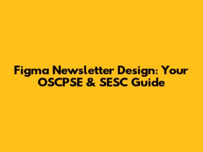 Figma Newsletter Design: Your OSCPSE & SESC Guide