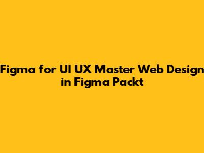Figma for UI UX Master Web Design in Figma Packt