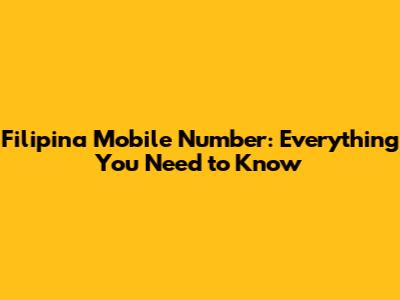 Filipina Mobile Number: Everything You Need to Know