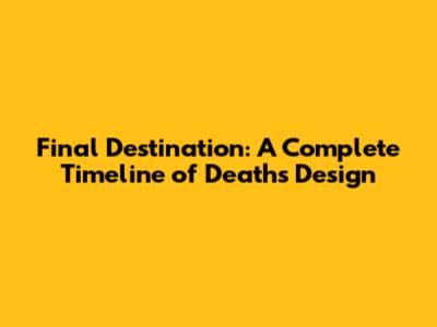 Final Destination: A Complete Timeline of Death's Design