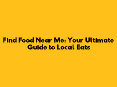 Find Food Near Me: Your Ultimate Guide to Local Eats