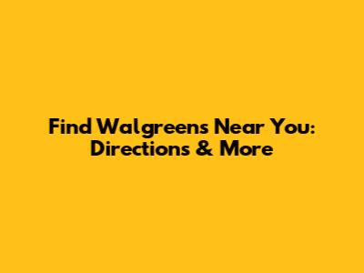 Find Walgreens Near You: Directions & More