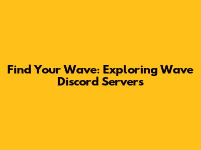 Find Your Wave: Exploring Wave Discord Servers