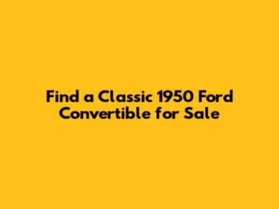 Find a Classic 1950 Ford Convertible for Sale