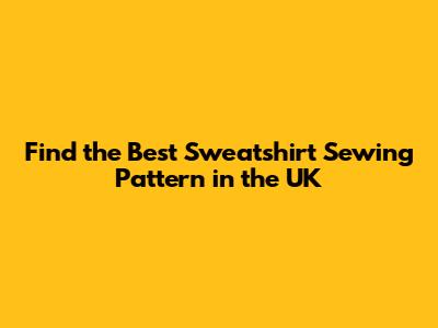 Find the Best Sweatshirt Sewing Pattern in the UK