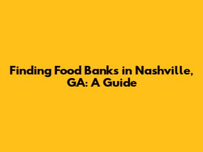 Finding Food Banks in Nashville, GA: A Guide