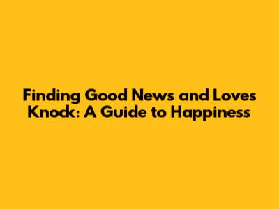 Finding Good News and Love's Knock: A Guide to Happiness