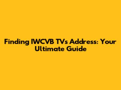 Finding IWCVB TV's Address: Your Ultimate Guide