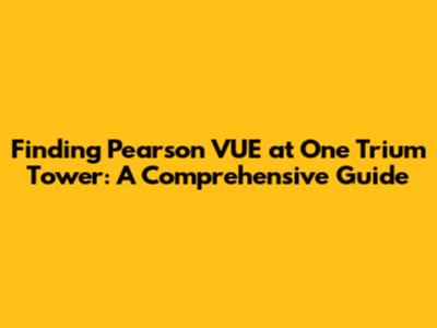 Finding Pearson VUE at One Trium Tower: A Comprehensive Guide