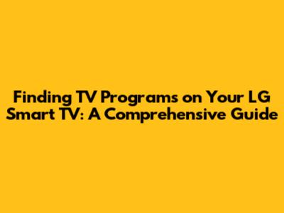 Finding TV Programs on Your LG Smart TV: A Comprehensive Guide