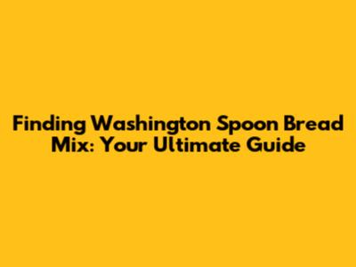 Finding Washington Spoon Bread Mix: Your Ultimate Guide