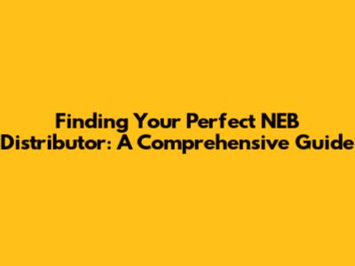Finding Your Perfect NEB Distributor: A Comprehensive Guide