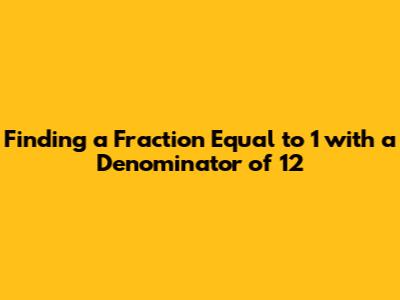 Finding a Fraction Equal to 1 with a Denominator of 12