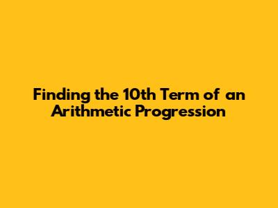 Finding the 10th Term of an Arithmetic Progression